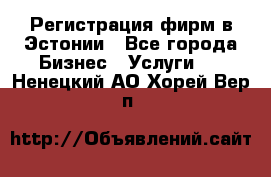 Регистрация фирм в Эстонии - Все города Бизнес » Услуги   . Ненецкий АО,Хорей-Вер п.